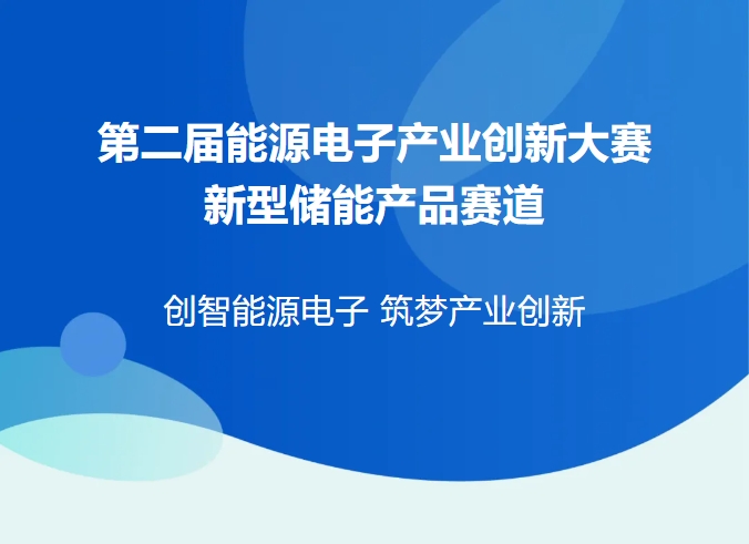 【報名倒計時17 天】第二屆能源電子產業創新大賽-新型儲能產品賽道